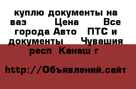 куплю документы на ваз 2108 › Цена ­ 1 - Все города Авто » ПТС и документы   . Чувашия респ.,Канаш г.